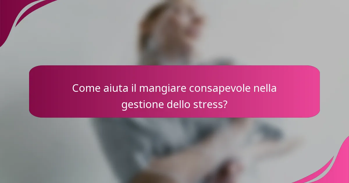 Come aiuta il mangiare consapevole nella gestione dello stress?