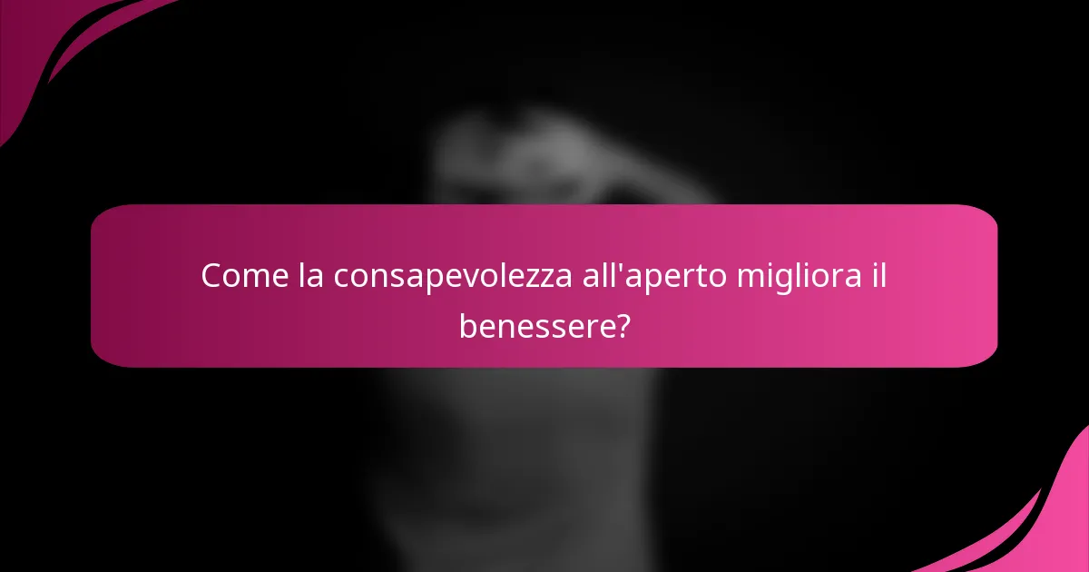 Come la consapevolezza all'aperto migliora il benessere?