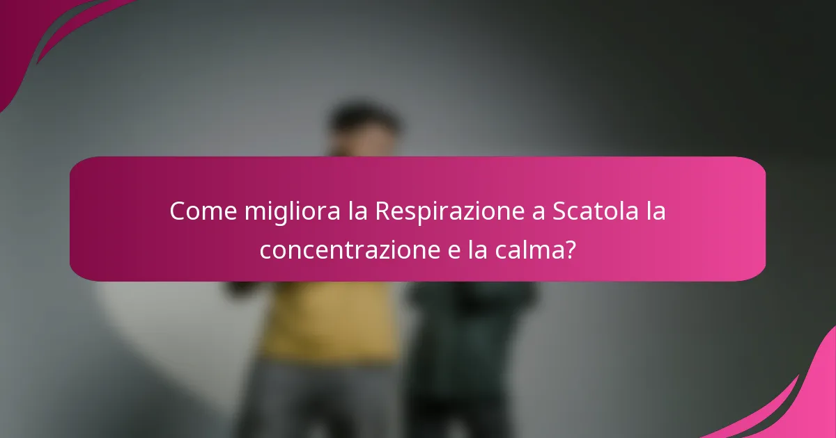 Come migliora la Respirazione a Scatola la concentrazione e la calma?
