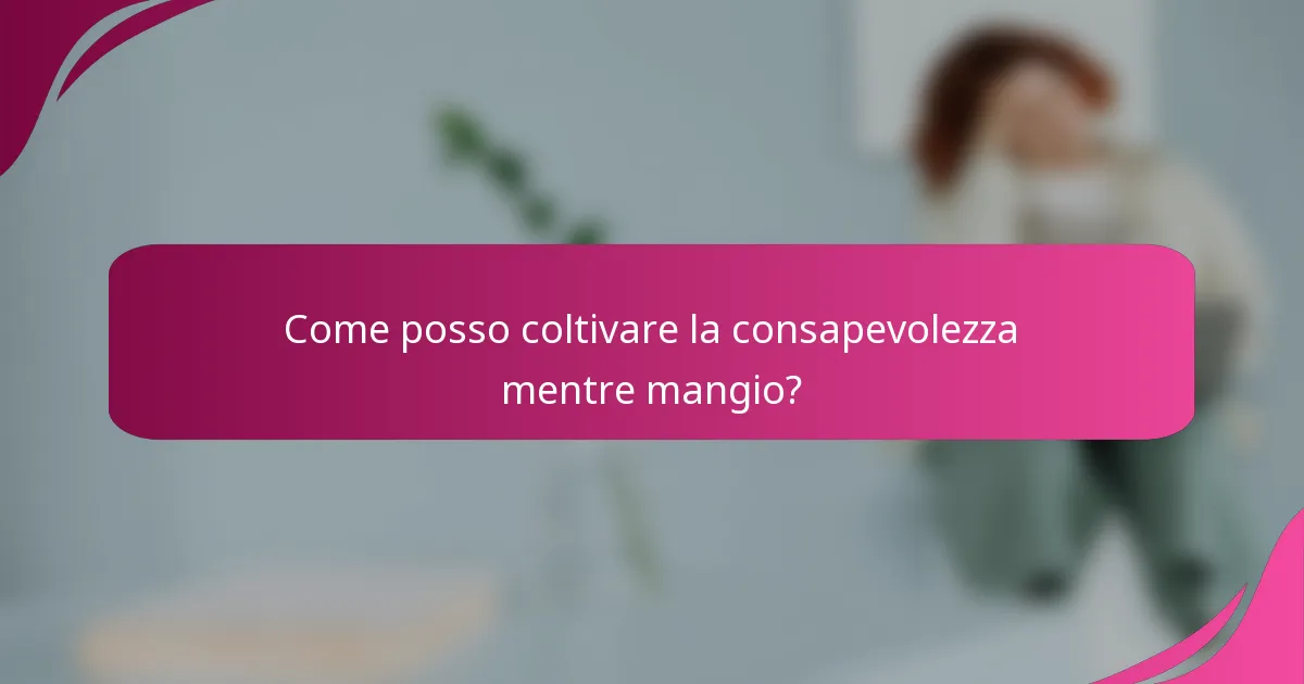 Come posso coltivare la consapevolezza mentre mangio?