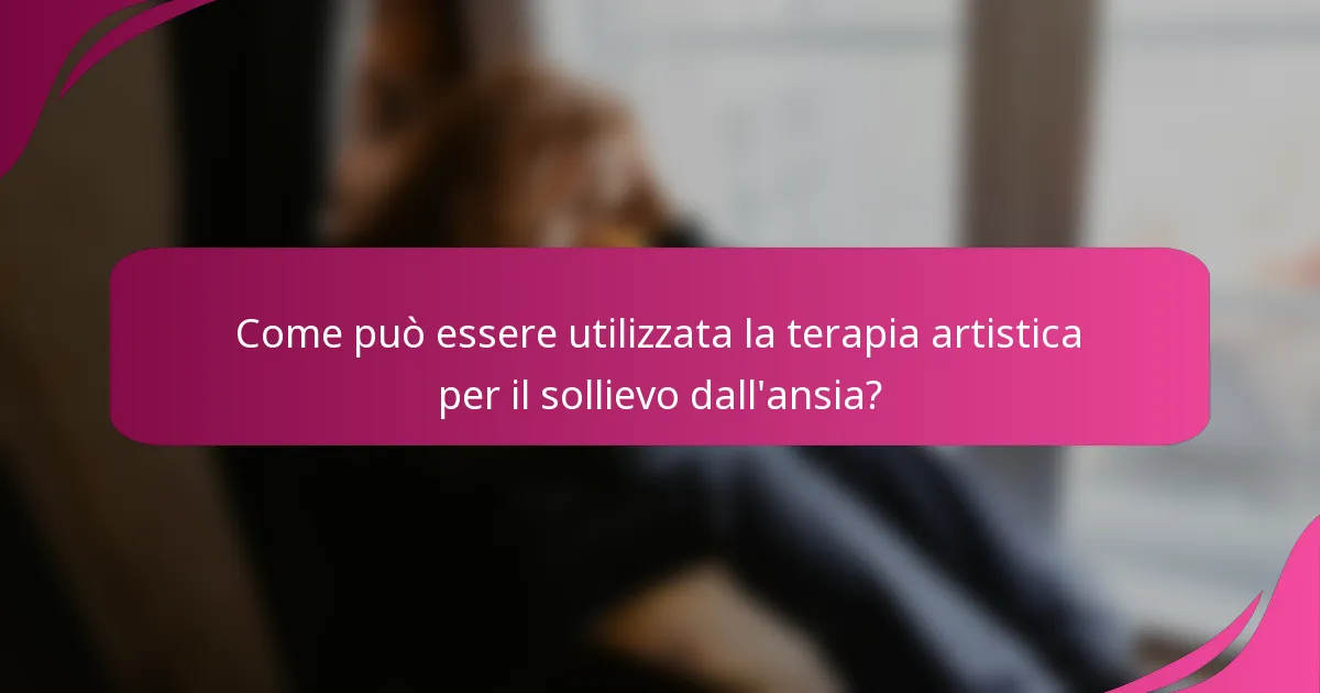 Come può essere utilizzata la terapia artistica per il sollievo dall'ansia?