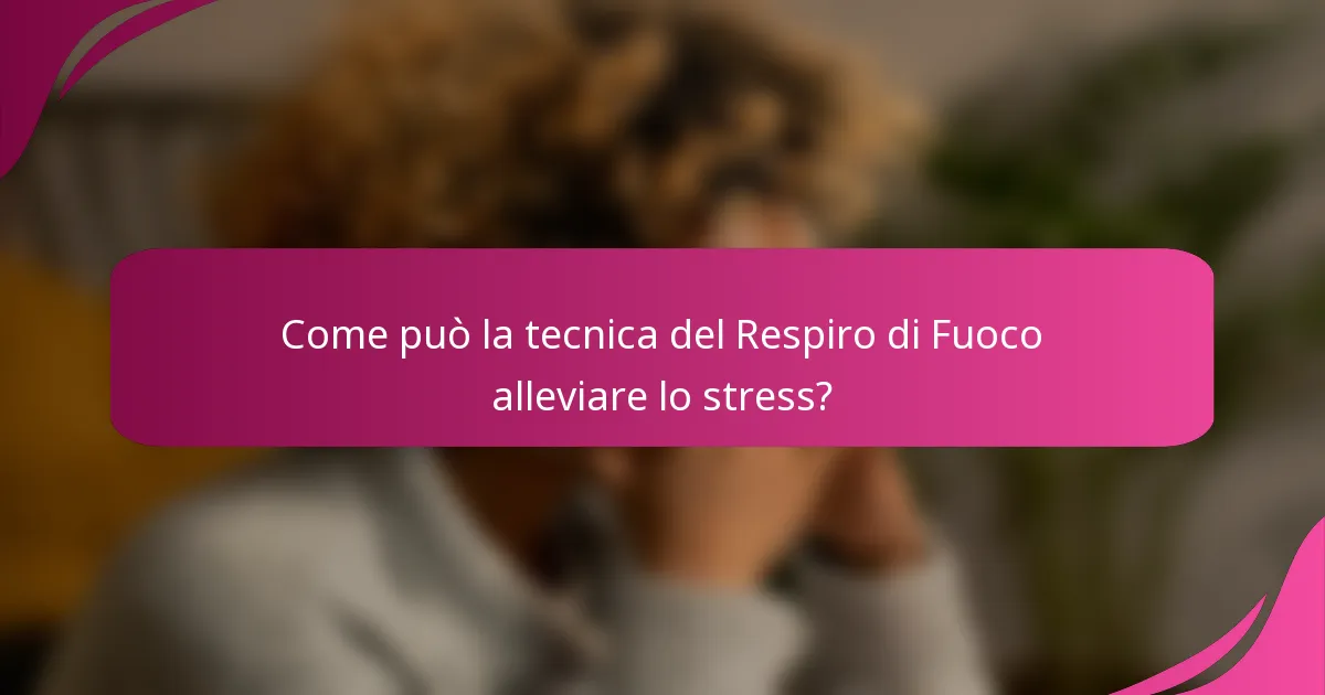 Come può la tecnica del Respiro di Fuoco alleviare lo stress?