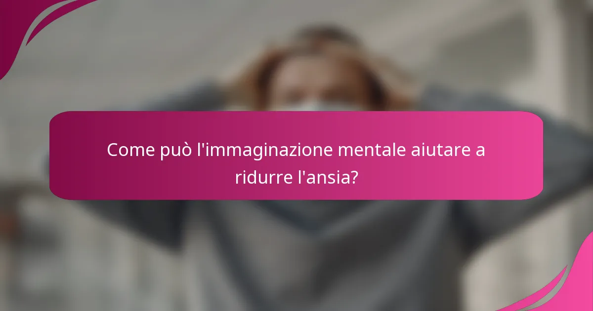 Come può l'immaginazione mentale aiutare a ridurre l'ansia?