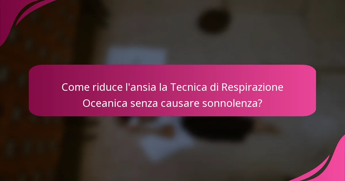 Come riduce l'ansia la Tecnica di Respirazione Oceanica senza causare sonnolenza?