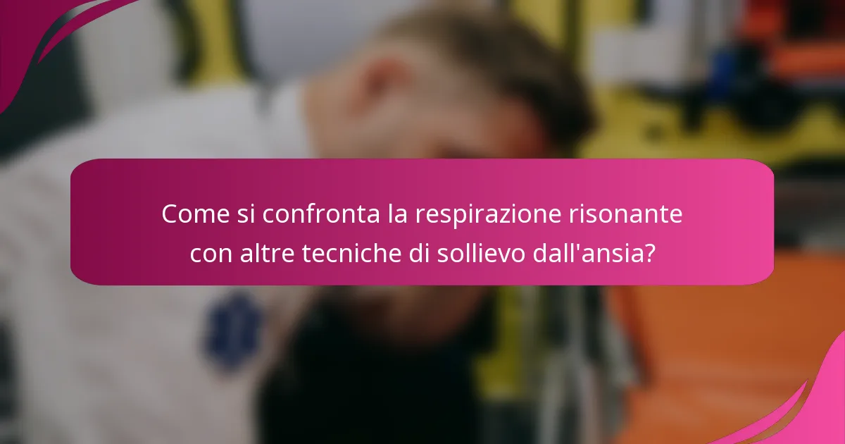 Come si confronta la respirazione risonante con altre tecniche di sollievo dall'ansia?