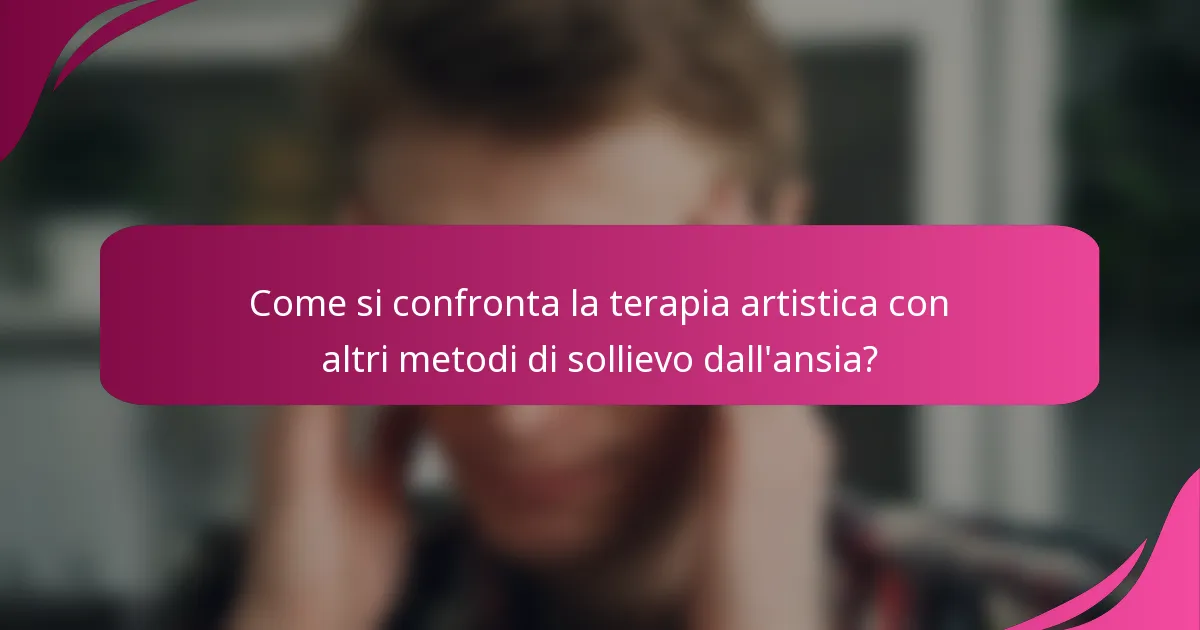 Come si confronta la terapia artistica con altri metodi di sollievo dall'ansia?