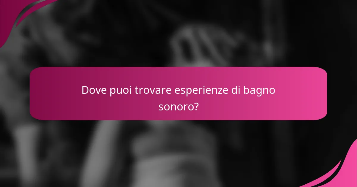 Dove puoi trovare esperienze di bagno sonoro?