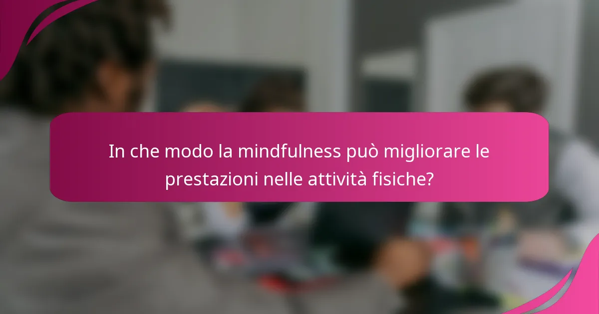 In che modo la mindfulness può migliorare le prestazioni nelle attività fisiche?