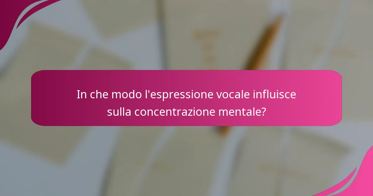In che modo l'espressione vocale influisce sulla concentrazione mentale?