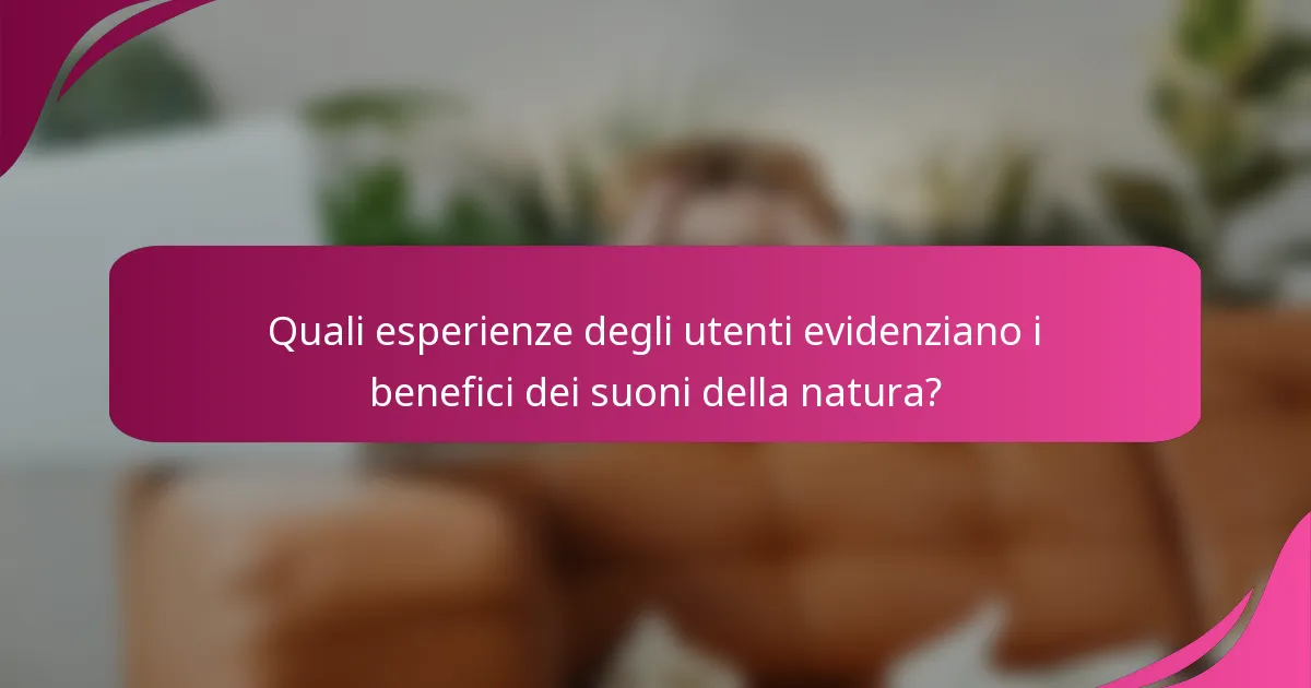 Quali esperienze degli utenti evidenziano i benefici dei suoni della natura?