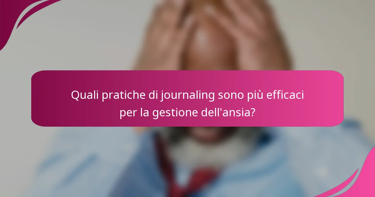 Quali pratiche di journaling sono più efficaci per la gestione dell'ansia?