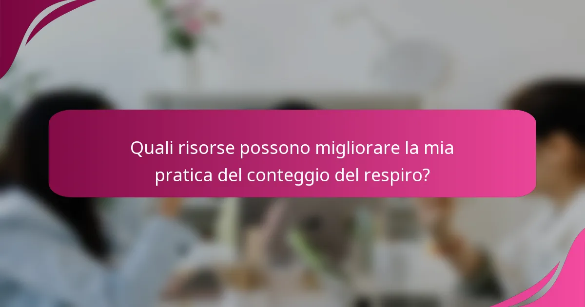 Quali risorse possono migliorare la mia pratica del conteggio del respiro?