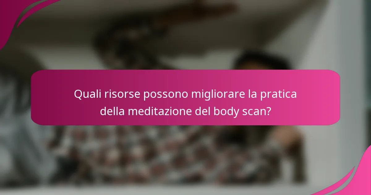 Quali risorse possono migliorare la pratica della meditazione del body scan?