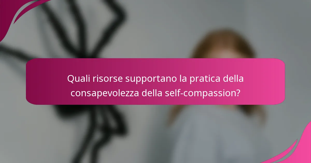 Quali risorse supportano la pratica della consapevolezza della self-compassion?