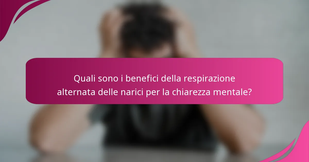 Quali sono i benefici della respirazione alternata delle narici per la chiarezza mentale?