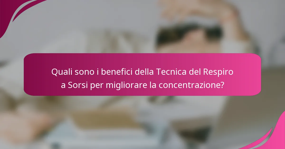 Quali sono i benefici della Tecnica del Respiro a Sorsi per migliorare la concentrazione?