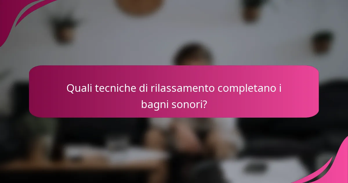 Quali tecniche di rilassamento completano i bagni sonori?