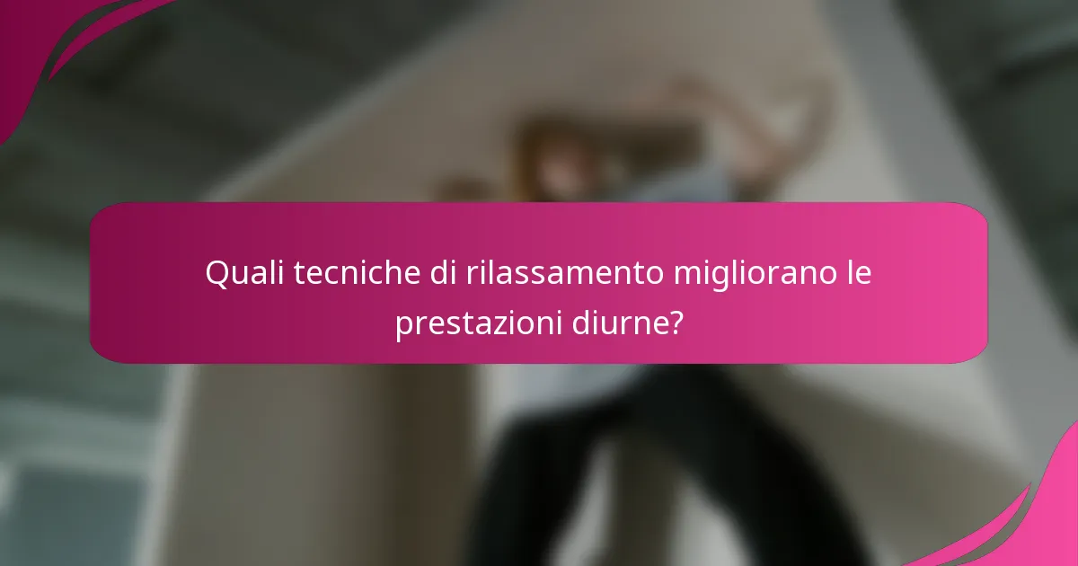 Quali tecniche di rilassamento migliorano le prestazioni diurne?