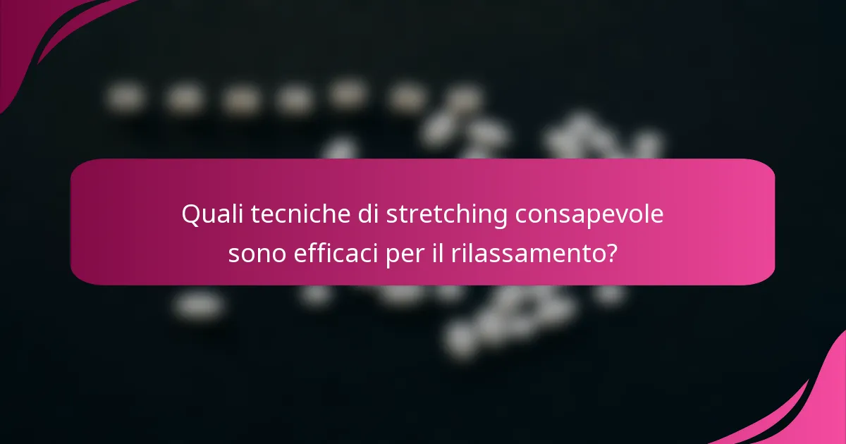 Quali tecniche di stretching consapevole sono efficaci per il rilassamento?